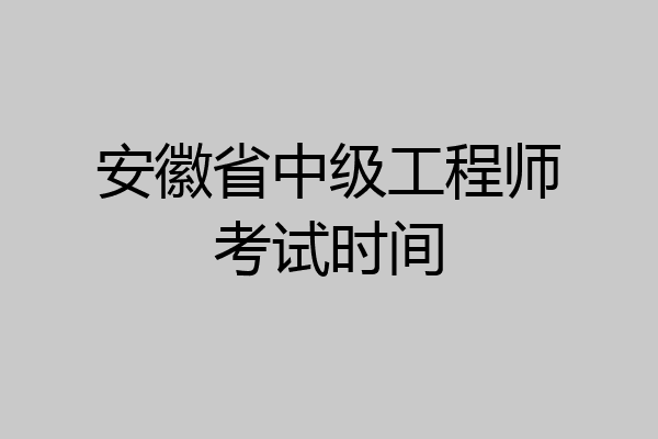 安徽省中级工程师考试时间