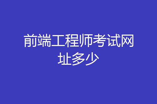 前端工程师考试网址多少