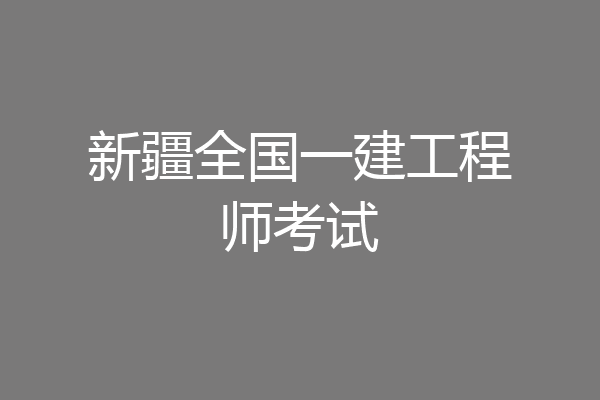 新疆全国一建工程师考试
