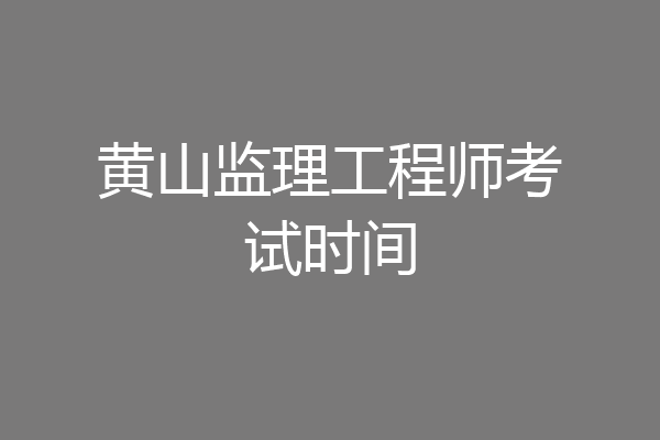 黄山监理工程师考试时间