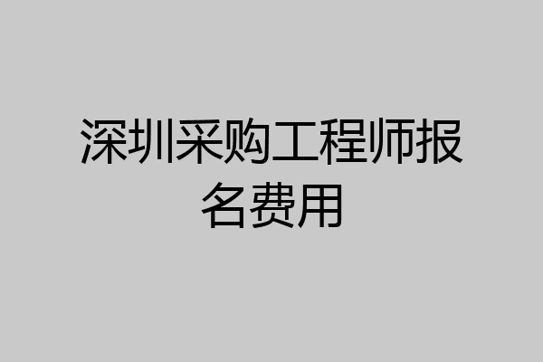 深圳采购工程师报名费用
