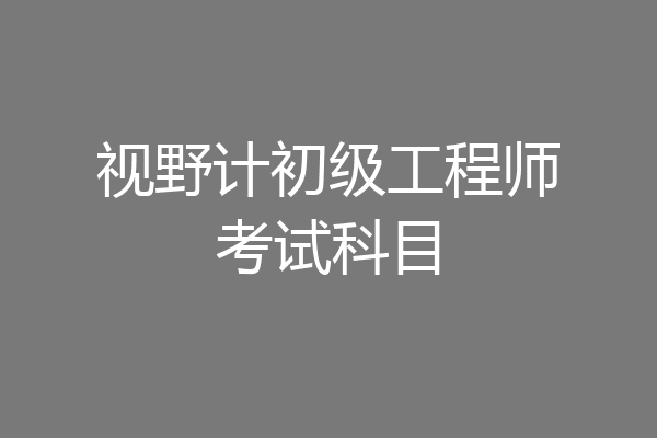 视野计初级工程师考试科目