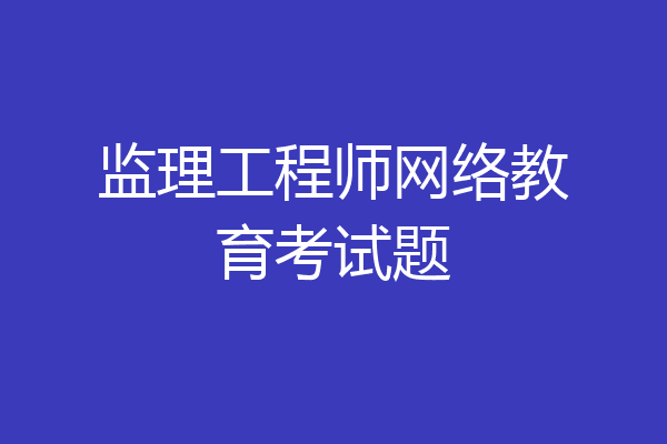 监理工程师网络教育考试题