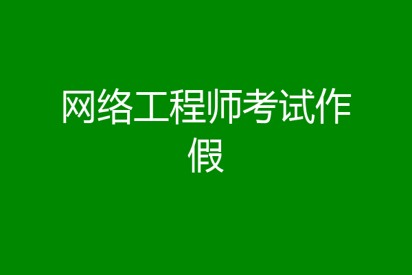 网络工程师考试作假