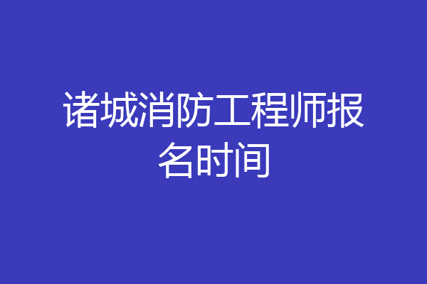 诸城消防工程师报名时间