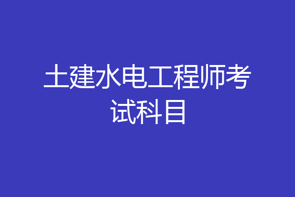 土建水电工程师考试科目