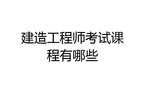 建造工程师考试课程有哪些