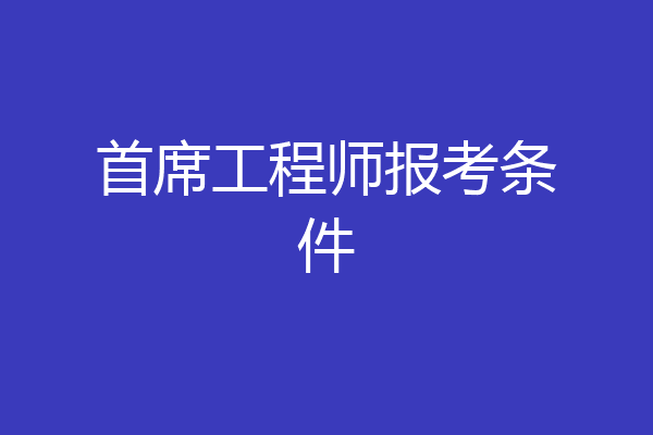 首席工程师报考条件