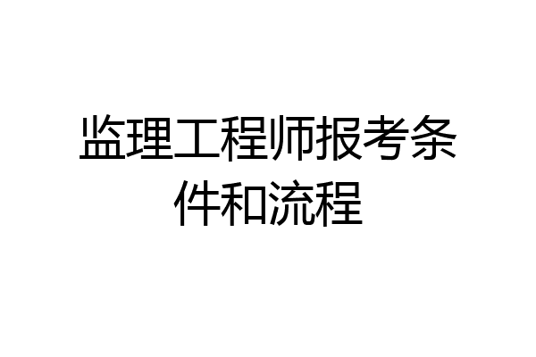 监理工程师报考条件和流程