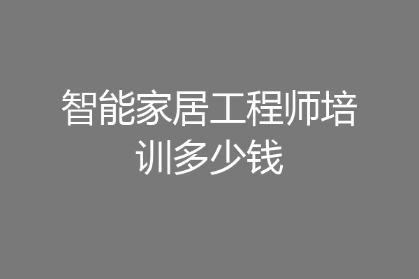 智能家居工程师培训多少钱