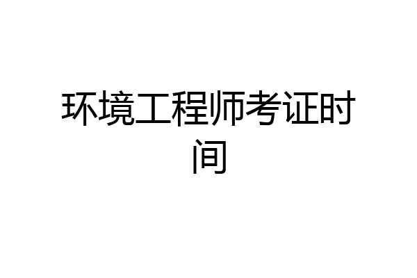 环境工程师考证时间