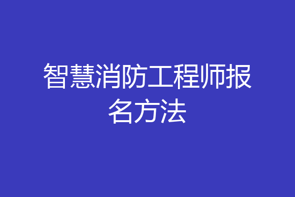 智慧消防工程师报名方法