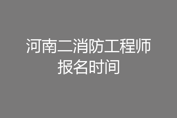河南二消防工程师报名时间