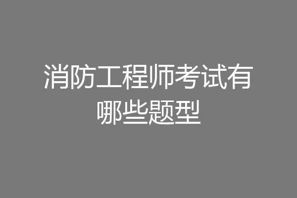 消防工程师考试有哪些题型