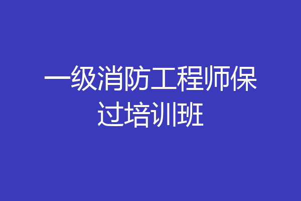 一级消防工程师保过培训班