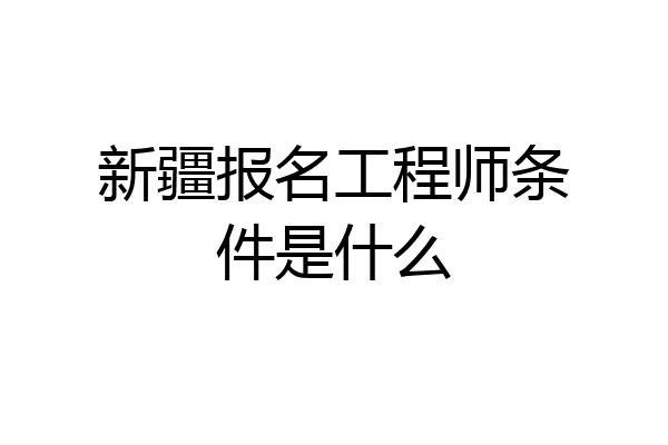 新疆报名工程师条件是什么
