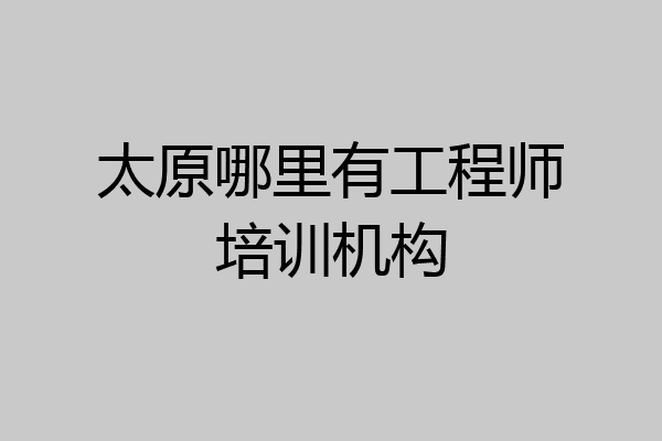 太原哪里有工程师培训机构