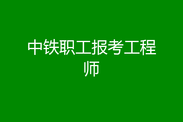 中铁职工报考工程师