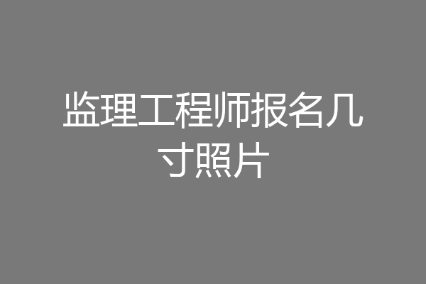 监理工程师报名几寸照片