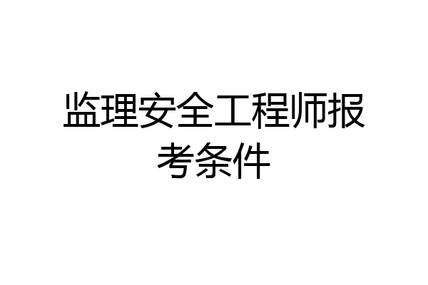 监理安全工程师报考条件