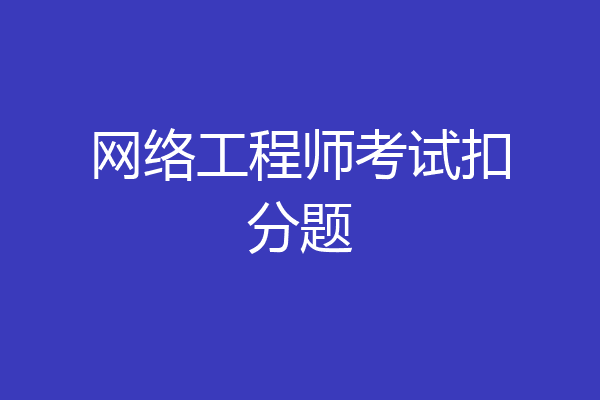 网络工程师考试扣分题