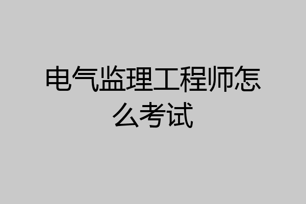 电气监理工程师怎么考试