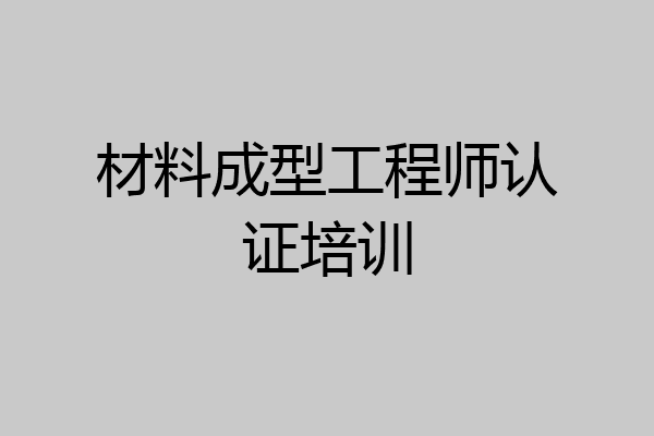 材料成型工程师认证培训