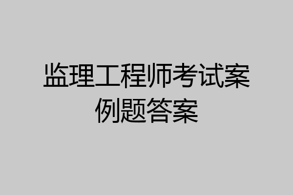 监理工程师考试案例题答案
