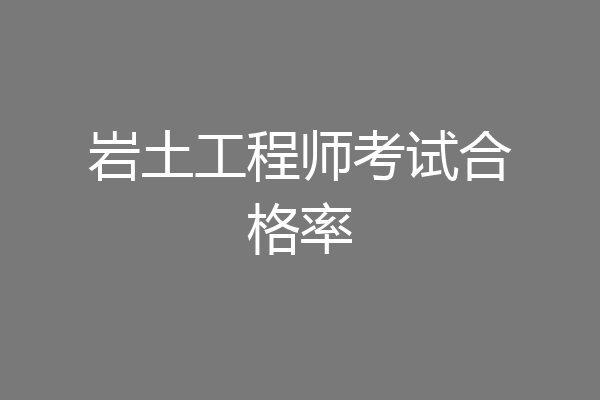 岩土工程师考试合格率