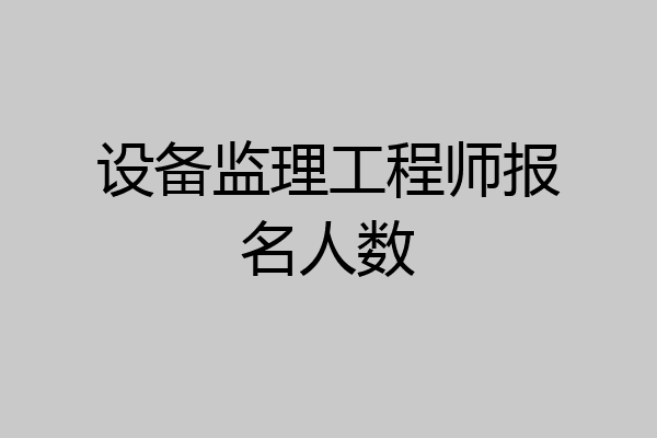 设备监理工程师报名人数