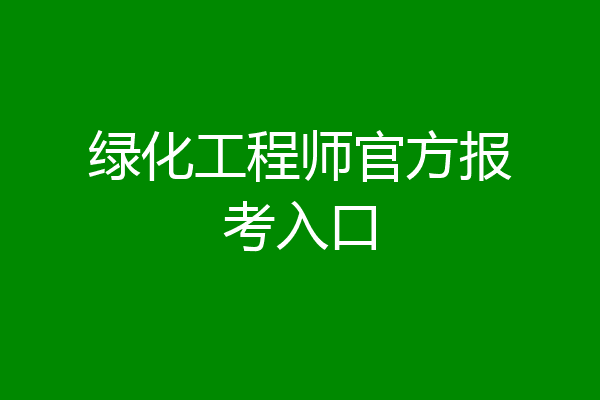 绿化工程师官方报考入口