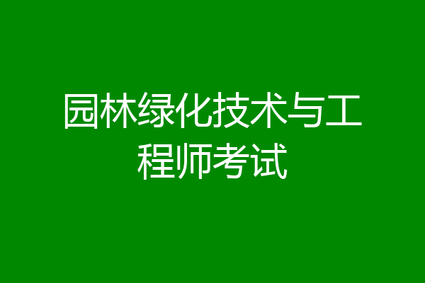 园林绿化技术与工程师考试