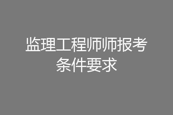 监理工程师师报考条件要求