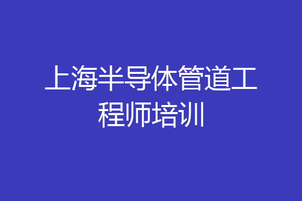 上海半导体管道工程师培训