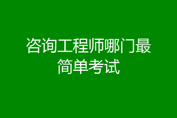 咨询工程师哪门最简单考试