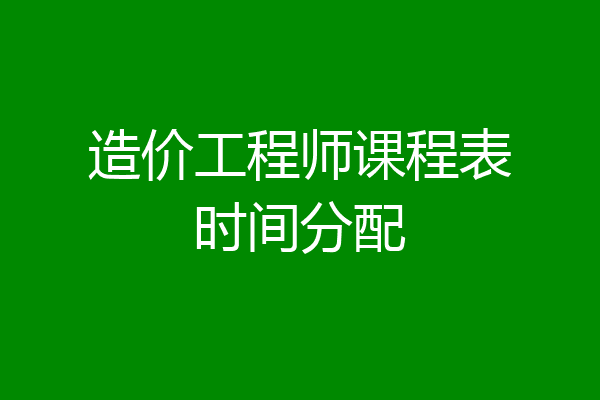 造价工程师课程表时间分配