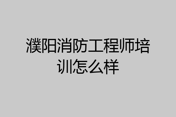 濮阳消防工程师培训怎么样