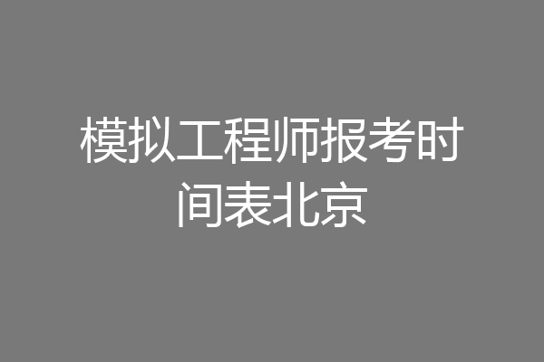 模拟工程师报考时间表北京