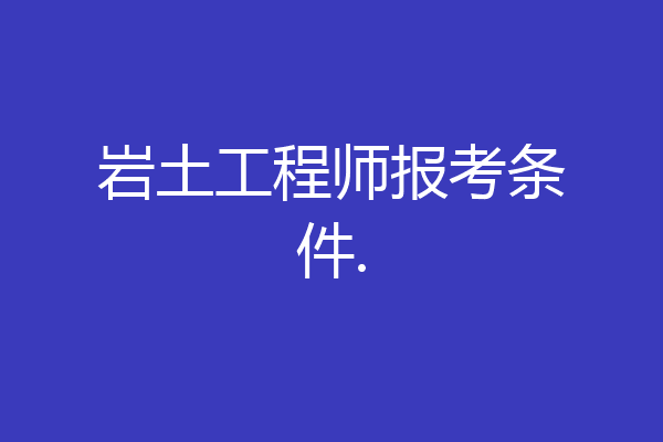 岩土工程师报考条件.