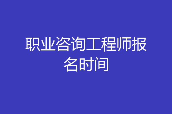 职业咨询工程师报名时间