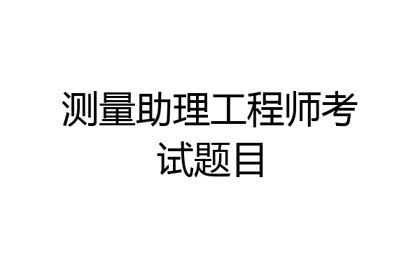 测量助理工程师考试题目