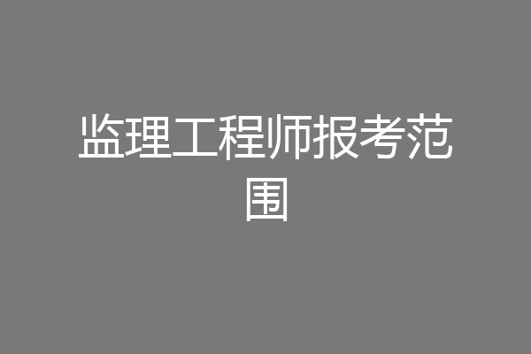 监理工程师报考范围