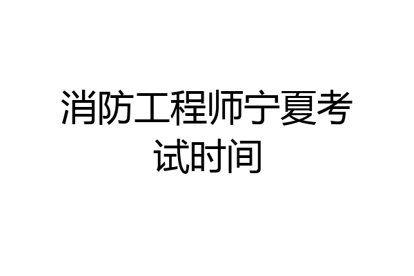 消防工程师宁夏考试时间