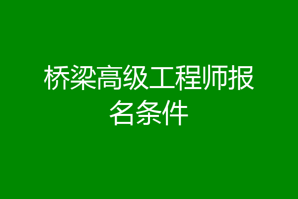 桥梁高级工程师报名条件