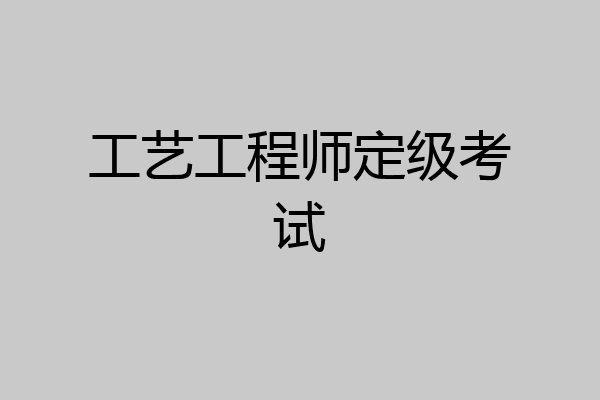 工艺工程师定级考试