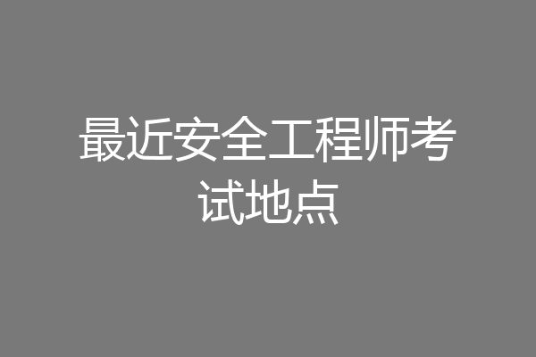 最近安全工程师考试地点