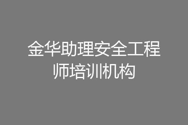 金华助理安全工程师培训机构
