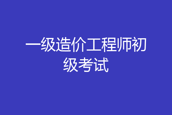 一级造价工程师初级考试