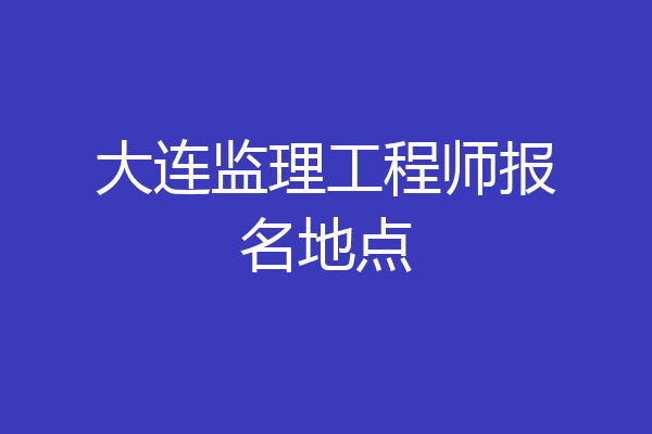 大连监理工程师报名地点