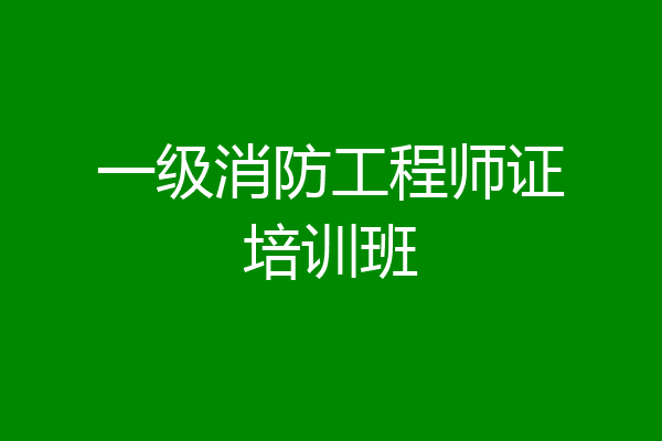 一级消防工程师证培训班